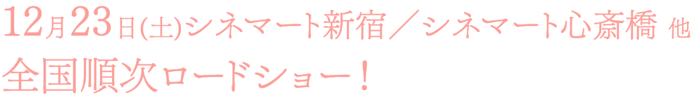 12月23日(土)シネマート新宿／シネマート心斎橋他全国順次ロードショー！